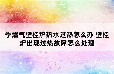 季燃气壁挂炉热水过热怎么办 壁挂炉出现过热故障怎么处理